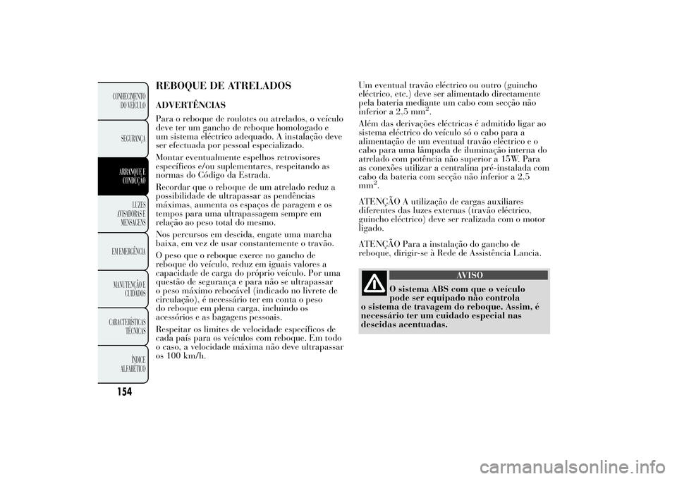 Lancia Ypsilon 2012 Manual de Uso e Manutenção (in Portuguese) REBOQUE DE ATRELADOSADVERTÊNCIAS
Para o reboque de roulotes ou atrelados, o veículo
deve ter um gancho de reboque homologado e
um sistema eléctrico adequado. A instalação deve
ser efectuada por p Lancia Ypsilon 2012 Manual de Uso e Manutenção (in Portuguese) REBOQUE DE ATRELADOSADVERTÊNCIAS
Para o reboque de roulotes ou atrelados, o veículo
deve ter um gancho de reboque homologado e
um sistema eléctrico adequado. A instalação deve
ser efectuada por p