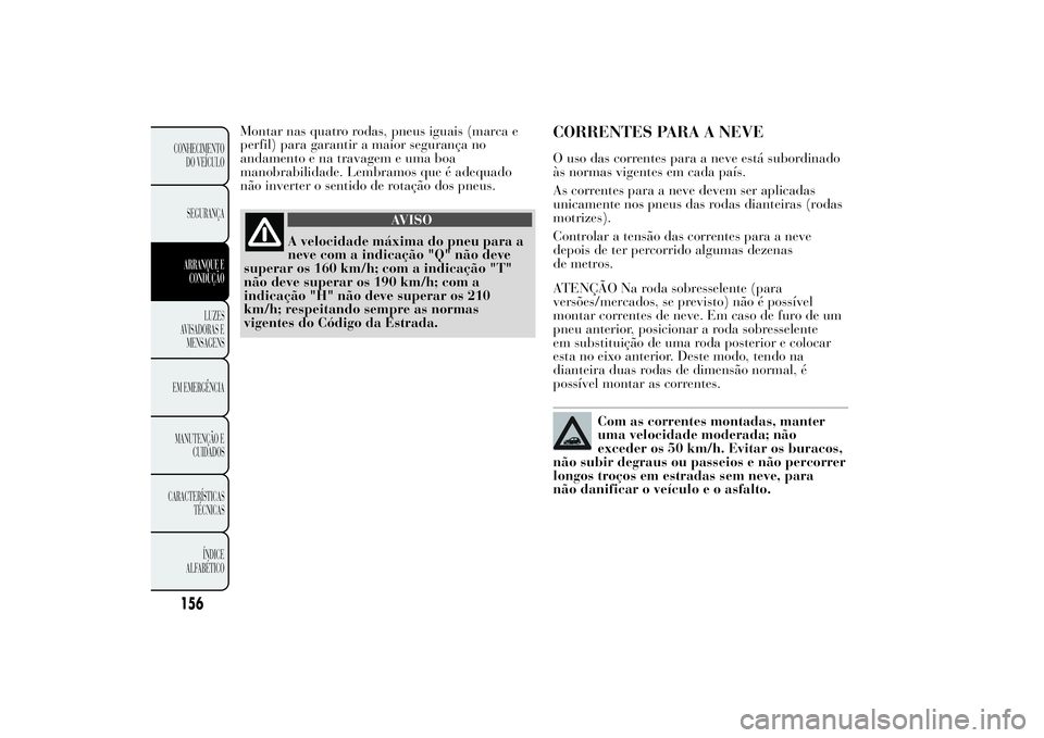 Lancia Ypsilon 2012 Manual de Uso e Manutenção (in Portuguese) Montar nas quatro rodas, pneus iguais (marca e
perfil) para garantir a maior segurança no
andamento e na travagem e uma boa
manobrabilidade. Lembramos que é adequado
não inverter o sentido de rota Lancia Ypsilon 2012 Manual de Uso e Manutenção (in Portuguese) Montar nas quatro rodas, pneus iguais (marca e
perfil) para garantir a maior segurança no
andamento e na travagem e uma boa
manobrabilidade. Lembramos que é adequado
não inverter o sentido de rota