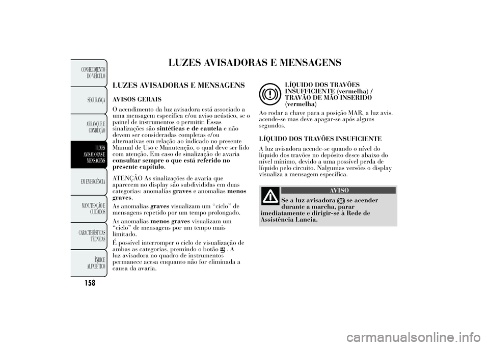 Lancia Ypsilon 2012 Manual de Uso e Manutenção (in Portuguese) LUZES AVISADORAS E MENSAGENS
LUZES AVISADORAS E MENSAGENSAVISOS GERAIS
O acendimento da luz avisadora está associado a
uma mensagem específica e/ou aviso acústico, se o
painel de instrumentos o per Lancia Ypsilon 2012 Manual de Uso e Manutenção (in Portuguese) LUZES AVISADORAS E MENSAGENS
LUZES AVISADORAS E MENSAGENSAVISOS GERAIS
O acendimento da luz avisadora está associado a
uma mensagem específica e/ou aviso acústico, se o
painel de instrumentos o per