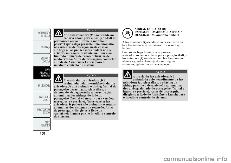 Lancia Ypsilon 2012 Manual de Uso e Manutenção (in Portuguese) AVISO
Se a luz avisadora
não acende ao
rodar a chave para a posição MAR ou
permanece acesa durante a marcha, é
possível que esteja presente uma anomalia
nos sistemas de retenção; neste caso os
Lancia Ypsilon 2012 Manual de Uso e Manutenção (in Portuguese) AVISO
Se a luz avisadora
não acende ao
rodar a chave para a posição MAR ou
permanece acesa durante a marcha, é
possível que esteja presente uma anomalia
nos sistemas de retenção; neste caso os