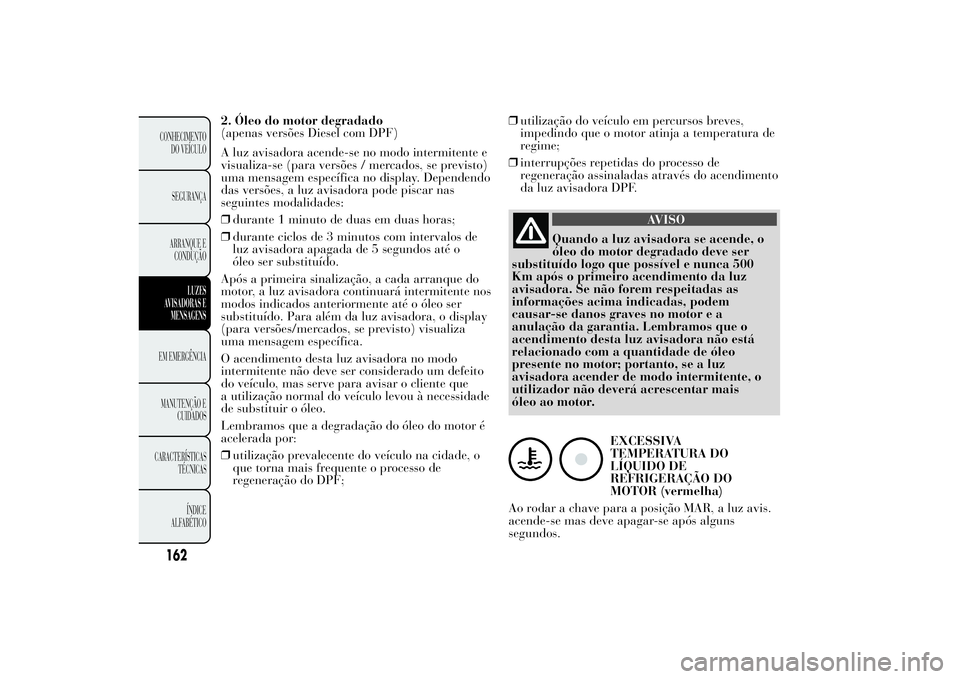 Lancia Ypsilon 2012 Manual de Uso e Manutenção (in Portuguese) 2. Óleo do motor degradado
(apenas versões Diesel com DPF)
A luz avisadora acende-se no modo intermitente e
visualiza-se (para versões / mercados, se previsto)
uma mensagem específica no display. Lancia Ypsilon 2012 Manual de Uso e Manutenção (in Portuguese) 2. Óleo do motor degradado
(apenas versões Diesel com DPF)
A luz avisadora acende-se no modo intermitente e
visualiza-se (para versões / mercados, se previsto)
uma mensagem específica no display.