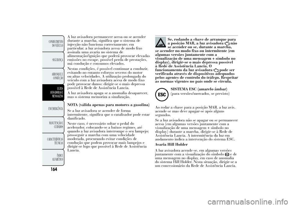 Lancia Ypsilon 2012 Manual de Uso e Manutenção (in Portuguese) A luz avisadora permanecer acesa ou se acender
durante a marcha, significa que o sistema de
injecção não funciona correctamente; em
particular. a luz avisadora acesa de modo fixo
assinala uma avari Lancia Ypsilon 2012 Manual de Uso e Manutenção (in Portuguese) A luz avisadora permanecer acesa ou se acender
durante a marcha, significa que o sistema de
injecção não funciona correctamente; em
particular. a luz avisadora acesa de modo fixo
assinala uma avari