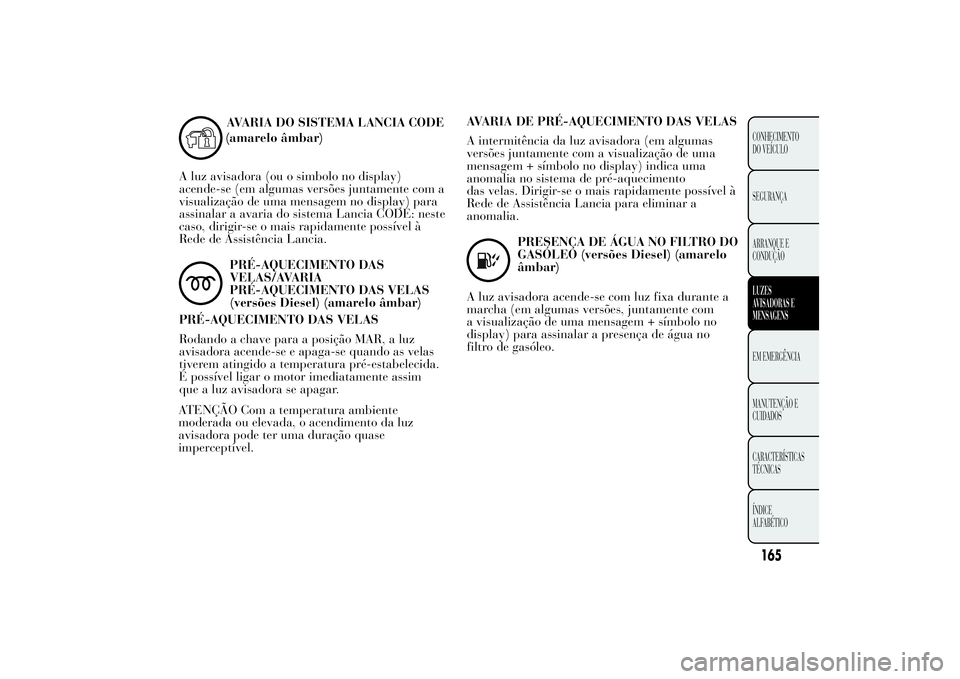Lancia Ypsilon 2012 Manual de Uso e Manutenção (in Portuguese) (amarelo âmbar)
A luz avisadora (ou o simbolo no display)
acende-se (em algumas versões juntamente com a
visualização de uma mensagem no display) para
assinalar a avaria do sistema Lancia CODE: ne Lancia Ypsilon 2012 Manual de Uso e Manutenção (in Portuguese) (amarelo âmbar)
A luz avisadora (ou o simbolo no display)
acende-se (em algumas versões juntamente com a
visualização de uma mensagem no display) para
assinalar a avaria do sistema Lancia CODE: ne