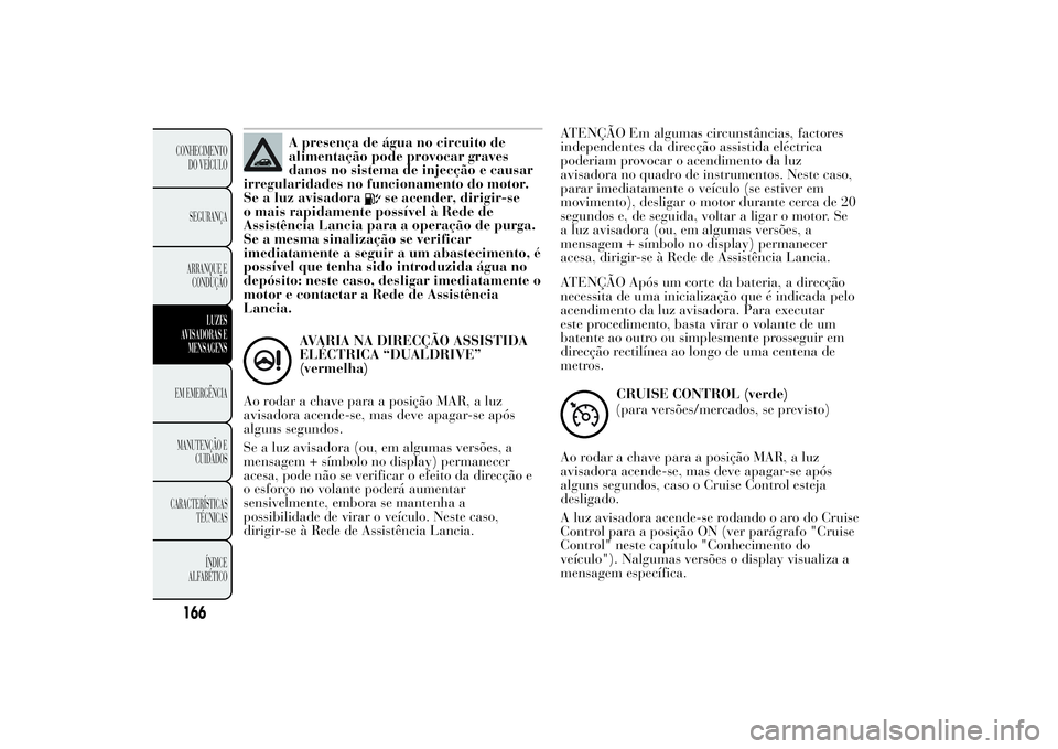 Lancia Ypsilon 2012 Manual de Uso e Manutenção (in Portuguese) A presença de água no circuito de
alimentação pode provocar graves
danos no sistema de injecção e causar
irregularidades no funcionamento do motor.
Se a luz avisadora
se acender, dirigir-se
o ma Lancia Ypsilon 2012 Manual de Uso e Manutenção (in Portuguese) A presença de água no circuito de
alimentação pode provocar graves
danos no sistema de injecção e causar
irregularidades no funcionamento do motor.
Se a luz avisadora
se acender, dirigir-se
o ma