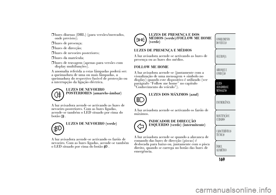 Lancia Ypsilon 2012 Manual de Uso e Manutenção (in Portuguese) ❒luzes diurnas (DRL) (para versões/mercados,
onde previsto);
❒luzes de presença;
❒luzes de direcção;
❒luzes de nevoeiro posteriores;
❒luzes da matrícula;
❒luzes de travagem (apenas pa Lancia Ypsilon 2012 Manual de Uso e Manutenção (in Portuguese) ❒luzes diurnas (DRL) (para versões/mercados,
onde previsto);
❒luzes de presença;
❒luzes de direcção;
❒luzes de nevoeiro posteriores;
❒luzes da matrícula;
❒luzes de travagem (apenas pa