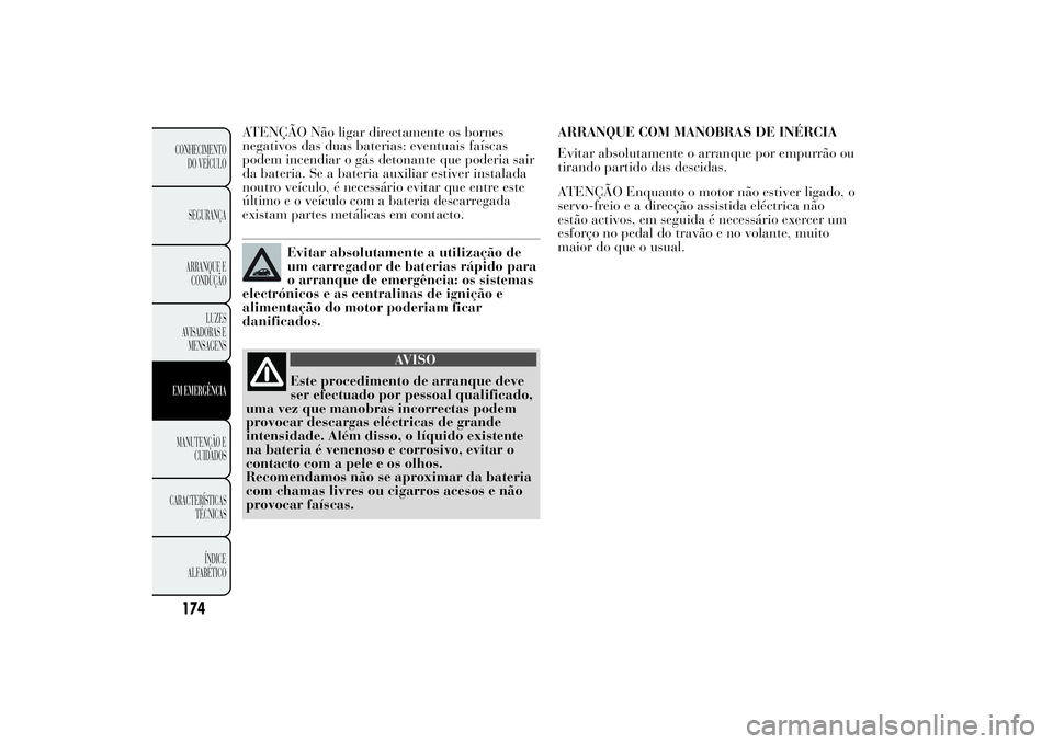Lancia Ypsilon 2012 Manual de Uso e Manutenção (in Portuguese) ATENÇÃO Não ligar directamente os bornes
negativos das duas baterias: eventuais faíscas
podem incendiar o gás detonante que poderia sair
da bateria. Se a bateria auxiliar estiver instalada
noutro Lancia Ypsilon 2012 Manual de Uso e Manutenção (in Portuguese) ATENÇÃO Não ligar directamente os bornes
negativos das duas baterias: eventuais faíscas
podem incendiar o gás detonante que poderia sair
da bateria. Se a bateria auxiliar estiver instalada
noutro