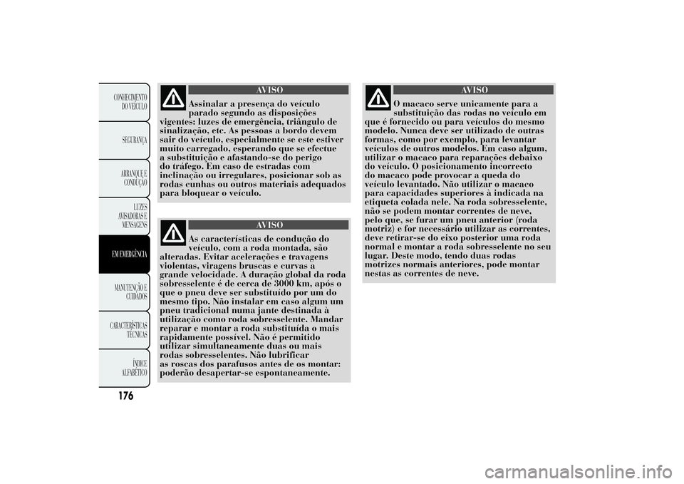 Lancia Ypsilon 2012 Manual de Uso e Manutenção (in Portuguese) AVISO
Assinalar a presença do veículo
parado segundo as disposições
vigentes: luzes de emergência, triângulo de
sinalização, etc. As pessoas a bordo devem
sair do veículo, especialmente se es Lancia Ypsilon 2012 Manual de Uso e Manutenção (in Portuguese) AVISO
Assinalar a presença do veículo
parado segundo as disposições
vigentes: luzes de emergência, triângulo de
sinalização, etc. As pessoas a bordo devem
sair do veículo, especialmente se es