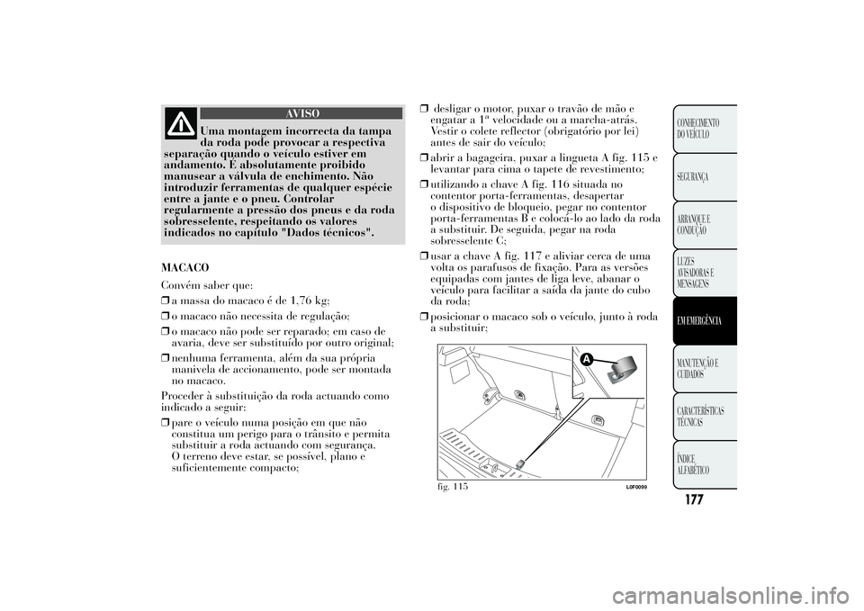 Lancia Ypsilon 2012 Manual de Uso e Manutenção (in Portuguese) AVISO
Uma montagem incorrecta da tampa
da roda pode provocar a respectiva
separação quando o veículo estiver em
andamento. É absolutamente proibido
manusear a válvula de enchimento. Não
introduz Lancia Ypsilon 2012 Manual de Uso e Manutenção (in Portuguese) AVISO
Uma montagem incorrecta da tampa
da roda pode provocar a respectiva
separação quando o veículo estiver em
andamento. É absolutamente proibido
manusear a válvula de enchimento. Não
introduz
