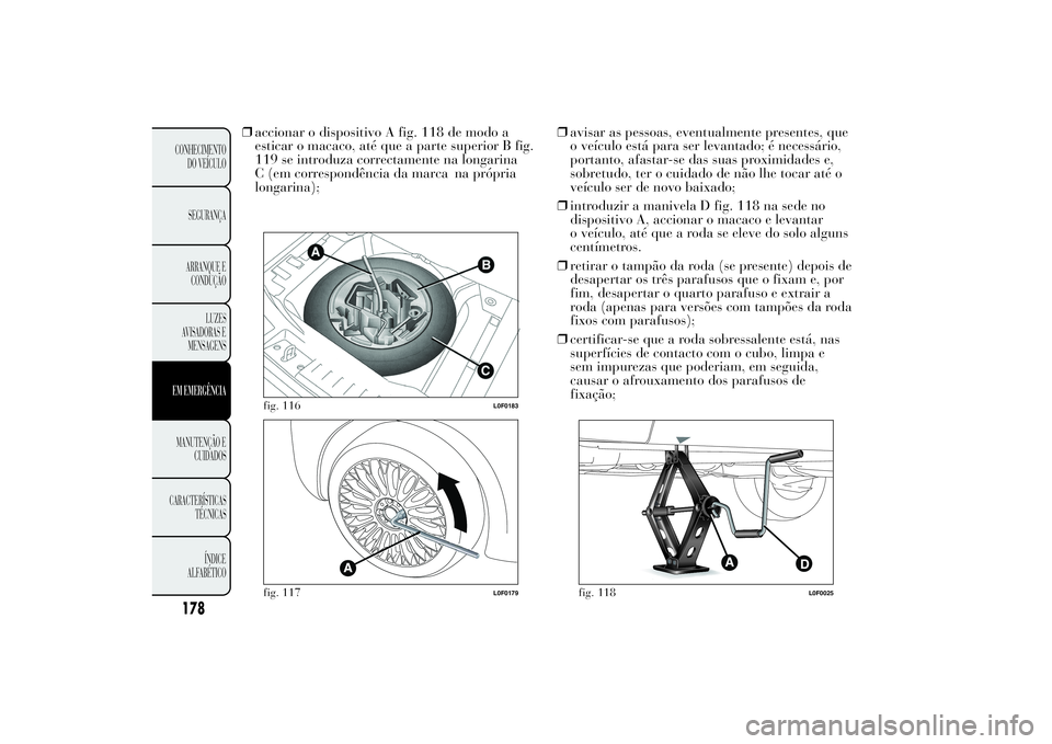 Lancia Ypsilon 2012 Manual de Uso e Manutenção (in Portuguese) ❒accionar o dispositivo A fig. 118 de modo a
esticar o macaco, até que a parte superior B fig.
119 se introduza correctamente na longarina
C (em correspondência da marca na própria
longarina);❒ Lancia Ypsilon 2012 Manual de Uso e Manutenção (in Portuguese) ❒accionar o dispositivo A fig. 118 de modo a
esticar o macaco, até que a parte superior B fig.
119 se introduza correctamente na longarina
C (em correspondência da marca na própria
longarina);❒