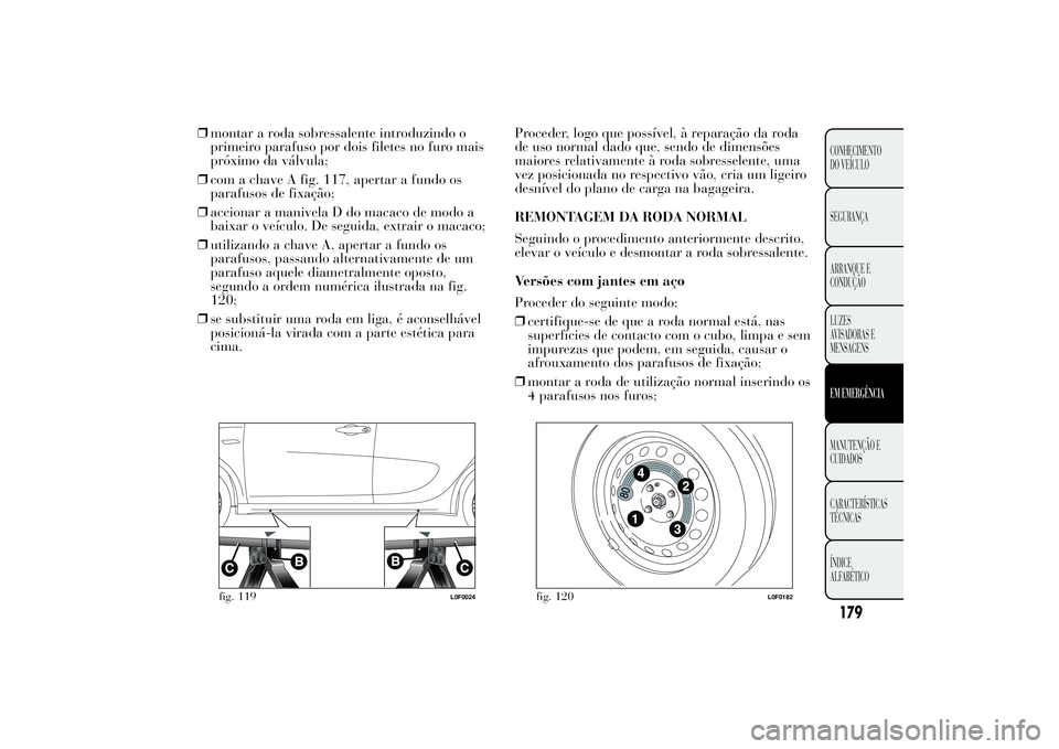 Lancia Ypsilon 2012 Manual de Uso e Manutenção (in Portuguese) ❒montar a roda sobressalente introduzindo o
primeiro parafuso por dois filetes no furo mais
próximo da válvula;
❒com a chave A fig. 117, apertar a fundo os
parafusos de fixação;
❒accionar a Lancia Ypsilon 2012 Manual de Uso e Manutenção (in Portuguese) ❒montar a roda sobressalente introduzindo o
primeiro parafuso por dois filetes no furo mais
próximo da válvula;
❒com a chave A fig. 117, apertar a fundo os
parafusos de fixação;
❒accionar a