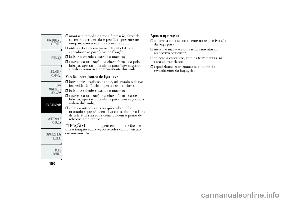 Lancia Ypsilon 2012 Manual de Uso e Manutenção (in Portuguese) ❒utilizando a chave fornecida pela fábrica,
aparafusar os parafusos de fixação; ❒montar o tampão da roda à pressão, fazendo
corresponder a estria específica (presente no
tampão) com a vál Lancia Ypsilon 2012 Manual de Uso e Manutenção (in Portuguese) ❒utilizando a chave fornecida pela fábrica,
aparafusar os parafusos de fixação; ❒montar o tampão da roda à pressão, fazendo
corresponder a estria específica (presente no
tampão) com a vál