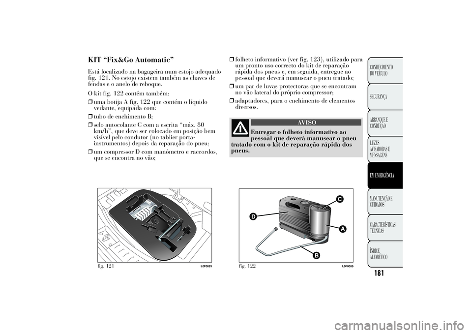 Lancia Ypsilon 2012 Manual de Uso e Manutenção (in Portuguese) KIT “Fix&Go Automatic”Está localizado na bagageira num estojo adequado
fig. 121. No estojo existem também as chaves de
fendas e o anelo de reboque.
O kit fig. 122 contém também:
❒uma botija Lancia Ypsilon 2012 Manual de Uso e Manutenção (in Portuguese) KIT “Fix&Go Automatic”Está localizado na bagageira num estojo adequado
fig. 121. No estojo existem também as chaves de
fendas e o anelo de reboque.
O kit fig. 122 contém também:
❒uma botija