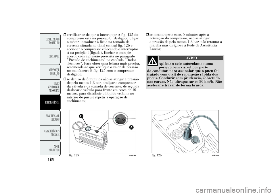 Lancia Ypsilon 2012 Manual de Uso e Manutenção (in Portuguese) ❒certificar-se de que o interruptor A fig. 125 do
compressor está na posição 0 (desligado), ligar
o motor, introduzir a ficha na tomada de
corrente situada no túnel central fig. 126 e
accionar o Lancia Ypsilon 2012 Manual de Uso e Manutenção (in Portuguese) ❒certificar-se de que o interruptor A fig. 125 do
compressor está na posição 0 (desligado), ligar
o motor, introduzir a ficha na tomada de
corrente situada no túnel central fig. 126 e
accionar o