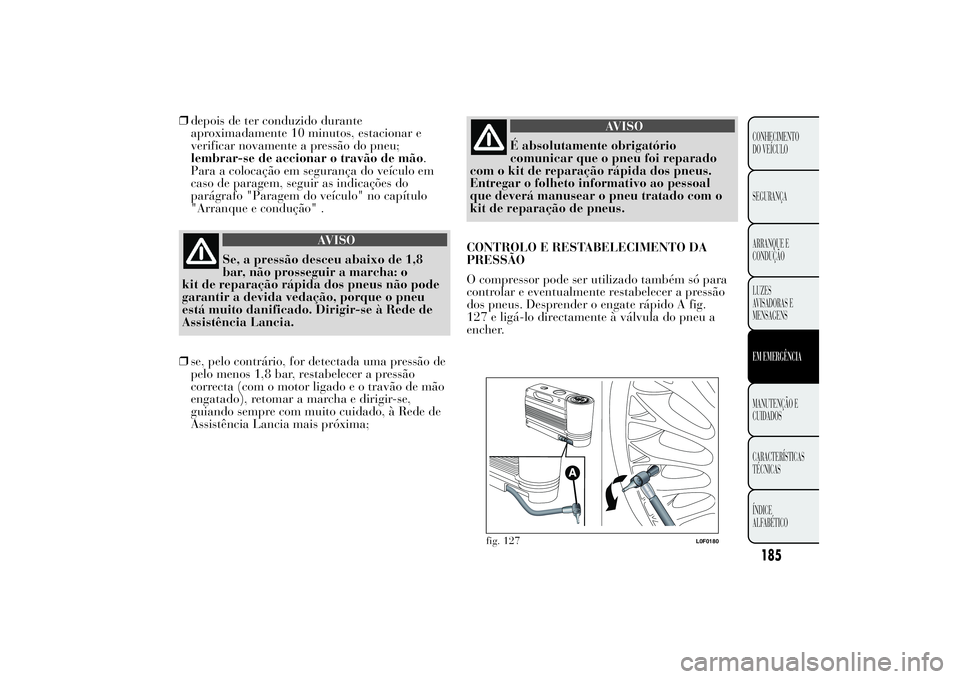 Lancia Ypsilon 2012 Manual de Uso e Manutenção (in Portuguese) ❒depois de ter conduzido durante
aproximadamente 10 minutos, estacionar e
verificar novamente a pressão do pneu;
lembrar-se de accionar o travão de mão.
Para a colocação em segurança do veícu Lancia Ypsilon 2012 Manual de Uso e Manutenção (in Portuguese) ❒depois de ter conduzido durante
aproximadamente 10 minutos, estacionar e
verificar novamente a pressão do pneu;
lembrar-se de accionar o travão de mão.
Para a colocação em segurança do veícu