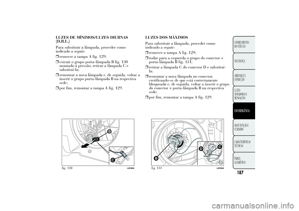 Lancia Ypsilon 2012 Manual de Uso e Manutenção (in Portuguese) LUZES DE MÍNIMOS/LUZES DIURNAS
(D.R.L.)
Para substituir a lâmpada, proceder como
indicado a seguir:
❒remover a tampa A fig. 129;
❒extrair o grupo porta-lâmpada B fig. 130
montado à pressão; r Lancia Ypsilon 2012 Manual de Uso e Manutenção (in Portuguese) LUZES DE MÍNIMOS/LUZES DIURNAS
(D.R.L.)
Para substituir a lâmpada, proceder como
indicado a seguir:
❒remover a tampa A fig. 129;
❒extrair o grupo porta-lâmpada B fig. 130
montado à pressão; r