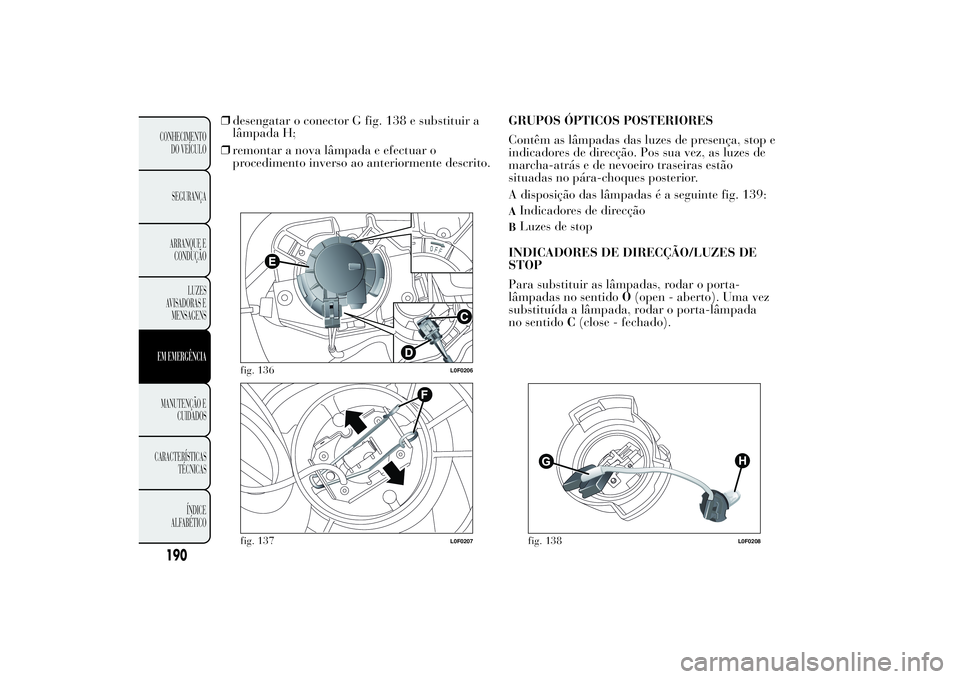 Lancia Ypsilon 2012  Manual de Uso e Manutenção (in Portuguese) ❒desengatar o conector G fig. 138 e substituir a
lâmpada H;
❒remontar a nova lâmpada e efectuar o
procedimento inverso ao anteriormente descrito.GRUPOS ÓPTICOS POSTERIORES
Contêm as lâmpadas 