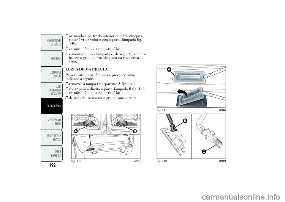 Lancia Ypsilon 2012  Manual de Uso e Manutenção (in Portuguese) ❒actuando a partir do interior do pára-choques,
rodar 1/4 de volta o grupo porta-lâmpada fig.
140;
❒extrair a lâmpada e substituí-la;
❒remontar a nova lâmpada e, de seguida, voltar a
inseri