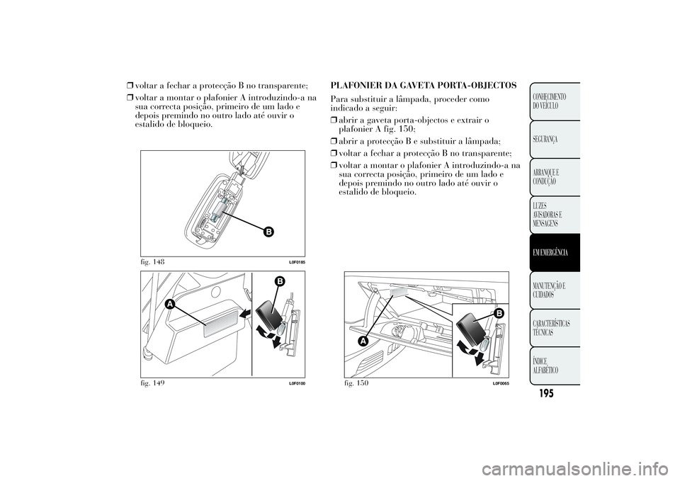 Lancia Ypsilon 2012  Manual de Uso e Manutenção (in Portuguese) ❒voltar a fechar a protecção B no transparente;
❒voltar a montar o plafonier A introduzindo-a na
sua correcta posição, primeiro de um lado e
depois premindo no outro lado até ouvir o
estalido