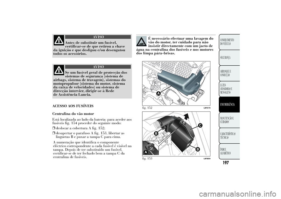 Lancia Ypsilon 2012 Manual de Uso e Manutenção (in Portuguese) AVISO
Antes de substituir um fusível,
certificar-se de que retirou a chave
da ignição e que desligou e/ou desengatou
todos os acessórios.
AVISO
Se um fusível geral de protecção dos
sistemas de Lancia Ypsilon 2012 Manual de Uso e Manutenção (in Portuguese) AVISO
Antes de substituir um fusível,
certificar-se de que retirou a chave
da ignição e que desligou e/ou desengatou
todos os acessórios.
AVISO
Se um fusível geral de protecção dos
sistemas de