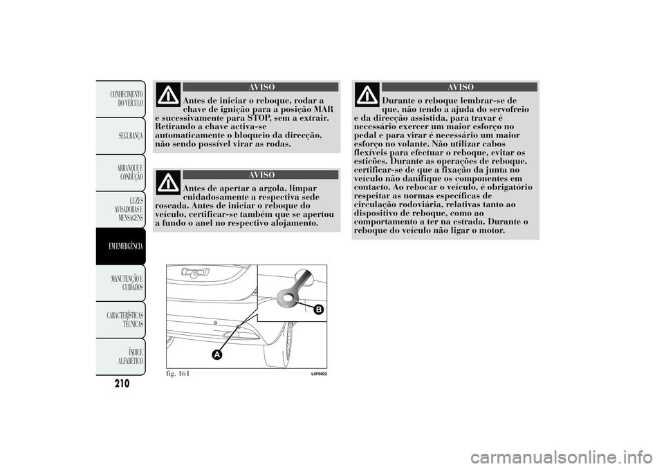 Lancia Ypsilon 2012 Manual de Uso e Manutenção (in Portuguese) AVISO
Antes de iniciar o reboque, rodar a
chave de ignição para a posição MAR
e sucessivamente para STOP, sem a extrair.
Retirando a chave activa-se
automaticamente o bloqueio da direcção,
não Lancia Ypsilon 2012 Manual de Uso e Manutenção (in Portuguese) AVISO
Antes de iniciar o reboque, rodar a
chave de ignição para a posição MAR
e sucessivamente para STOP, sem a extrair.
Retirando a chave activa-se
automaticamente o bloqueio da direcção,
não