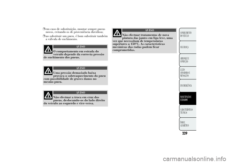Lancia Ypsilon 2012  Manual de Uso e Manutenção (in Portuguese) ❒em caso de substituição, montar sempre pneus
novos, evitando os de proveniência duvidosa;
❒ao substituir um pneu, é bom substituir também
a válvula de enchimento.
AVISO
O comportamento em e