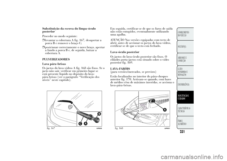 Lancia Ypsilon 2012 Manual de Uso e Manutenção (in Portuguese) Substituição da escova do limpa-óculo
posterior
Proceder no modo seguinte:
❒levantar a cobertura A fig. 167, desapertar a
porcaBeremover o braço C;
❒posicionar correctamente o novo braço, ape Lancia Ypsilon 2012 Manual de Uso e Manutenção (in Portuguese) Substituição da escova do limpa-óculo
posterior
Proceder no modo seguinte:
❒levantar a cobertura A fig. 167, desapertar a
porcaBeremover o braço C;
❒posicionar correctamente o novo braço, ape