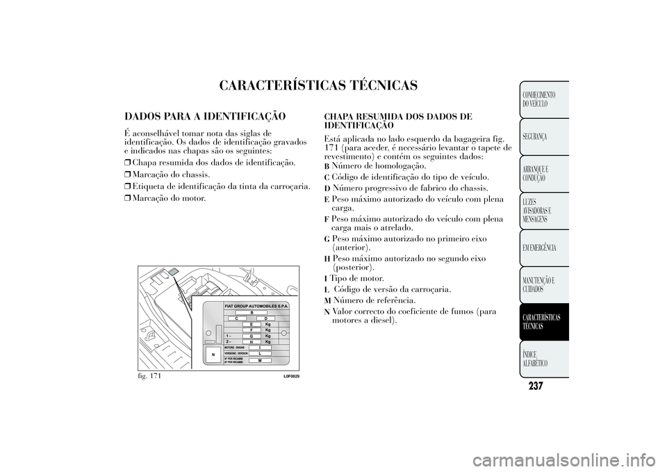 Lancia Ypsilon 2012 Manual de Uso e Manutenção (in Portuguese) CARACTERÍSTICAS TÉCNICAS
DADOS PARA A IDENTIFICAÇÃOÉ aconselhável tomar nota das siglas de
identificação. Os dados de identificação gravados
e indicados nas chapas são os seguintes:
❒Chap Lancia Ypsilon 2012 Manual de Uso e Manutenção (in Portuguese) CARACTERÍSTICAS TÉCNICAS
DADOS PARA A IDENTIFICAÇÃOÉ aconselhável tomar nota das siglas de
identificação. Os dados de identificação gravados
e indicados nas chapas são os seguintes:
❒Chap