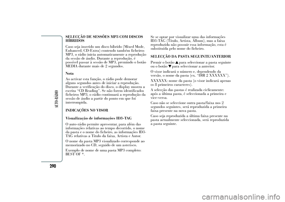 Lancia Ypsilon 2012 Manual de Uso e Manutenção (in Portuguese) SELECÇÃO DE SESSÕES MP3 COM DISCOS
HÍBRIDOS
Caso seja inserido um disco híbrido (Mixed Mode,
Enhanced, CD-Extra) contendo também ficheiros
MP3, o rádio inicia automaticamente a reprodução
da Lancia Ypsilon 2012 Manual de Uso e Manutenção (in Portuguese) SELECÇÃO DE SESSÕES MP3 COM DISCOS
HÍBRIDOS
Caso seja inserido um disco híbrido (Mixed Mode,
Enhanced, CD-Extra) contendo também ficheiros
MP3, o rádio inicia automaticamente a reprodução
da