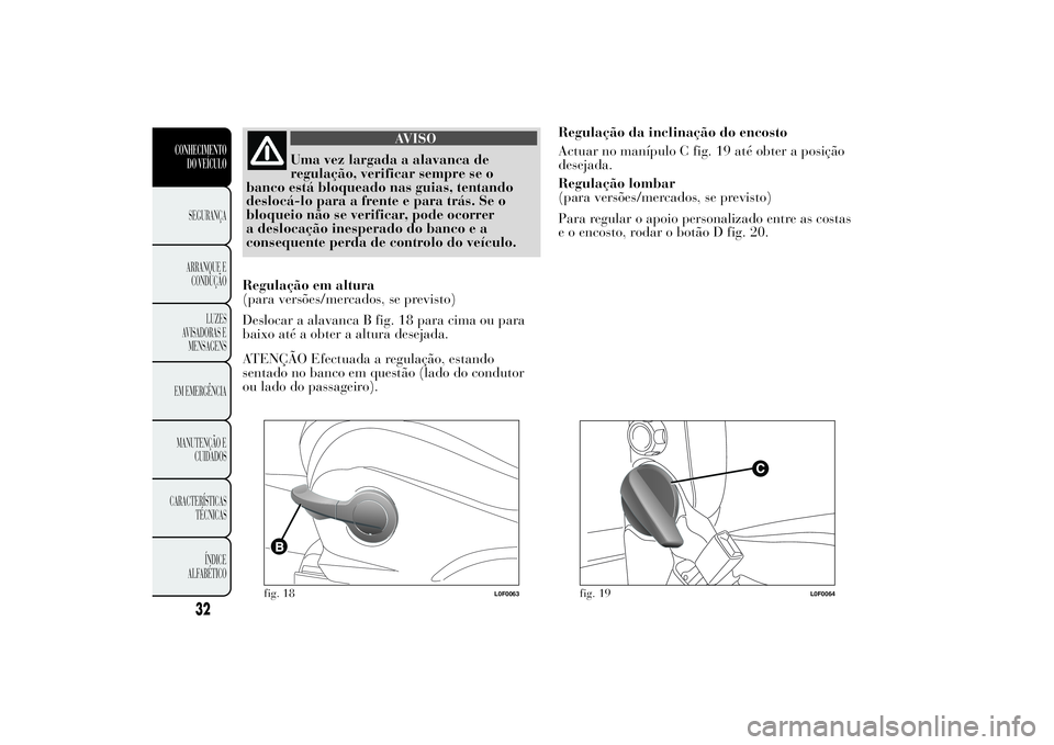 Lancia Ypsilon 2012  Manual de Uso e Manutenção (in Portuguese) AVISO
Uma vez largada a alavanca de
regulação, verificar sempre se o
banco está bloqueado nas guias, tentando
deslocá-lo para a frente e para trás. Se o
bloqueio não se verificar, pode ocorrer
a