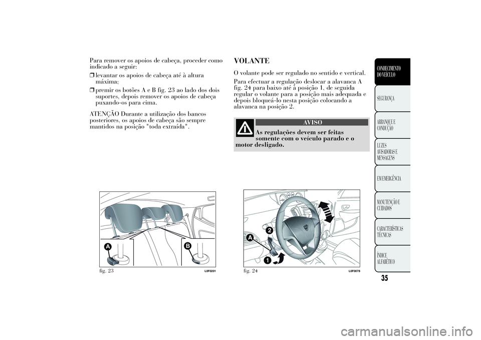 Lancia Ypsilon 2012  Manual de Uso e Manutenção (in Portuguese) Para remover os apoios de cabeça, proceder como
indicado a seguir:
❒levantar os apoios de cabeça até à altura
máxima;
❒premir os botõesAeBfig. 23 ao lado dos dois
suportes, depois remover os