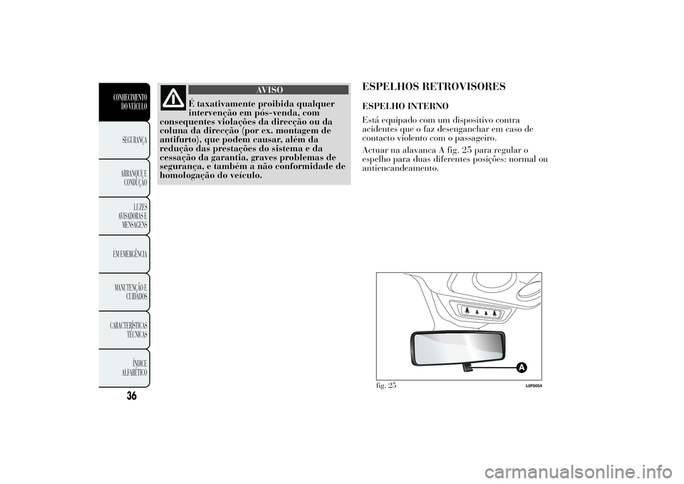 Lancia Ypsilon 2012  Manual de Uso e Manutenção (in Portuguese) AVISO
É taxativamente proibida qualquer
intervenção em pós-venda, com
consequentes violações da direcção ou da
coluna da direcção (por ex. montagem de
antifurto), que podem causar, além da
