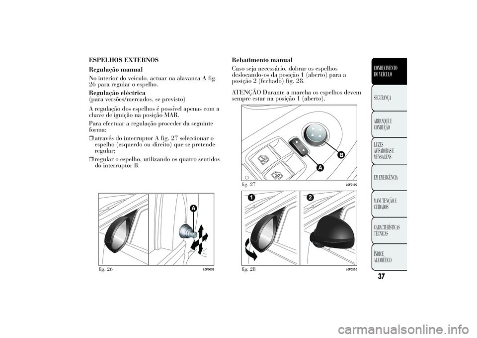 Lancia Ypsilon 2012  Manual de Uso e Manutenção (in Portuguese) ESPELHOS EXTERNOS
Regulação manual
No interior do veículo, actuar na alavanca A fig.
26 para regular o espelho.
Regulação eléctrica
(para versões/mercados, se previsto)
A regulação dos espelh