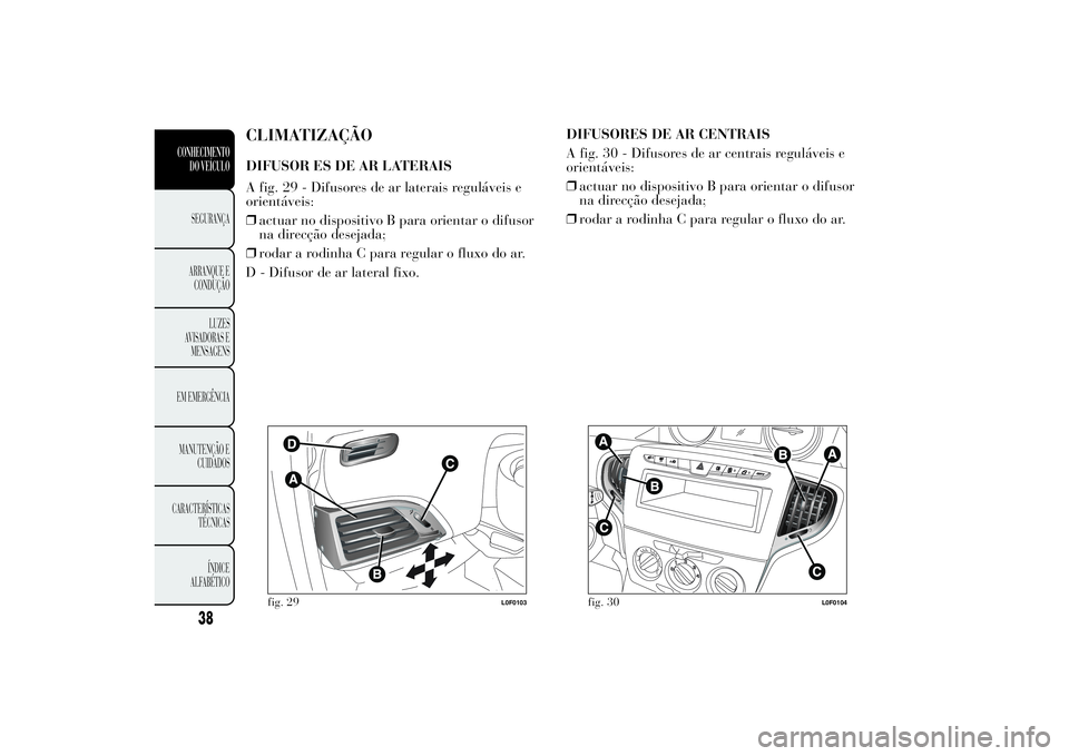 Lancia Ypsilon 2012  Manual de Uso e Manutenção (in Portuguese) CLIMATIZAÇÃODIFUSOR ES DE AR LATERAIS
A fig. 29 - Difusores de ar laterais reguláveis e
orientáveis:
❒actuar no dispositivo B para orientar o difusor
na direcção desejada;
❒rodar a rodinha C