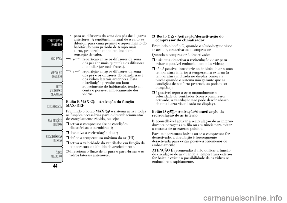 Lancia Ypsilon 2012 Manual de Uso e Manutenção (in Portuguese) para os difusores da zona dos pés dos lugares
anteriores. A tendência natural de o calor se
difundir para cima permite o aquecimento do
habitáculo num período de tempo mais
curto, proporcionando u Lancia Ypsilon 2012 Manual de Uso e Manutenção (in Portuguese) para os difusores da zona dos pés dos lugares
anteriores. A tendência natural de o calor se
difundir para cima permite o aquecimento do
habitáculo num período de tempo mais
curto, proporcionando u