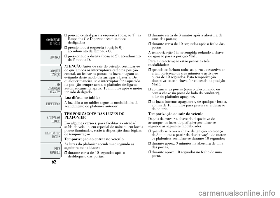 Lancia Ypsilon 2012 Manual de Uso e Manutenção (in Portuguese) ❒posição central para a esquerda (posição 1): as
lâmpadasCeDpermanecem sempre
desligadas;
❒pressionado à esquerda (posição 0):
acendimento da lâmpada C;
❒pressionado à direita (posiç Lancia Ypsilon 2012 Manual de Uso e Manutenção (in Portuguese) ❒posição central para a esquerda (posição 1): as
lâmpadasCeDpermanecem sempre
desligadas;
❒pressionado à esquerda (posição 0):
acendimento da lâmpada C;
❒pressionado à direita (posiç