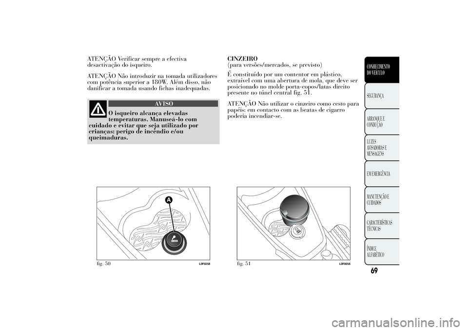 Lancia Ypsilon 2012  Manual de Uso e Manutenção (in Portuguese) ATENÇÃO Verificar sempre a efectiva
desactivação do isqueiro.
ATENÇÃO Não introduzir na tomada utilizadores
com potência superior a 180W. Além disso, não
danificar a tomada usando fichas ina