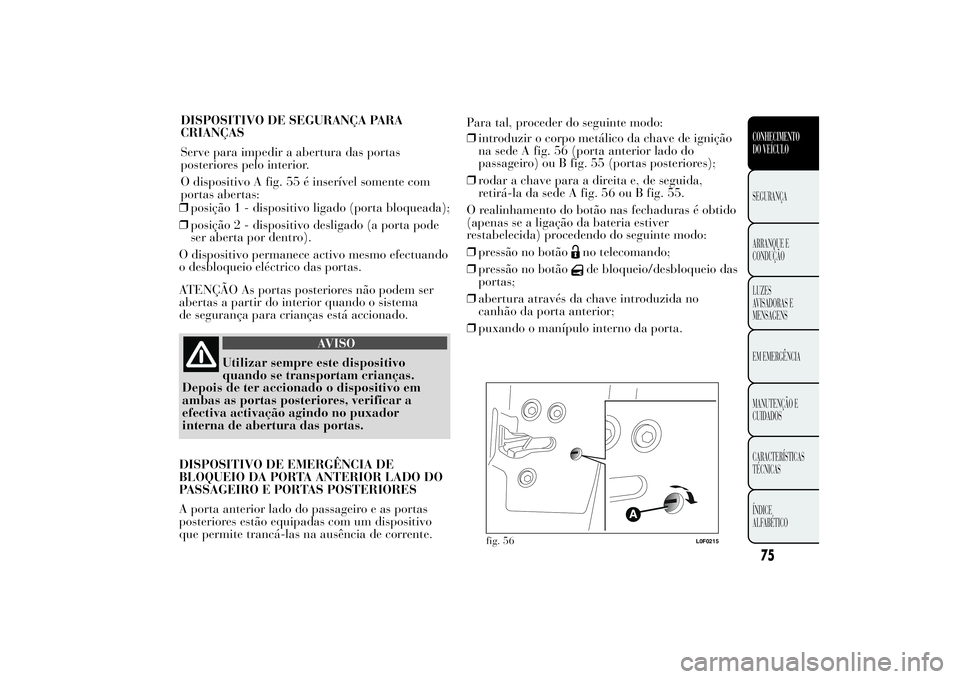Lancia Ypsilon 2012 Manual de Uso e Manutenção (in Portuguese) ❒posição 1 - dispositivo ligado (porta bloqueada);
❒posição 2 - dispositivo desligado (a porta pode
ser aberta por dentro).
O dispositivo permanece activo mesmo efectuando
o desbloqueio eléct Lancia Ypsilon 2012 Manual de Uso e Manutenção (in Portuguese) ❒posição 1 - dispositivo ligado (porta bloqueada);
❒posição 2 - dispositivo desligado (a porta pode
ser aberta por dentro).
O dispositivo permanece activo mesmo efectuando
o desbloqueio eléct