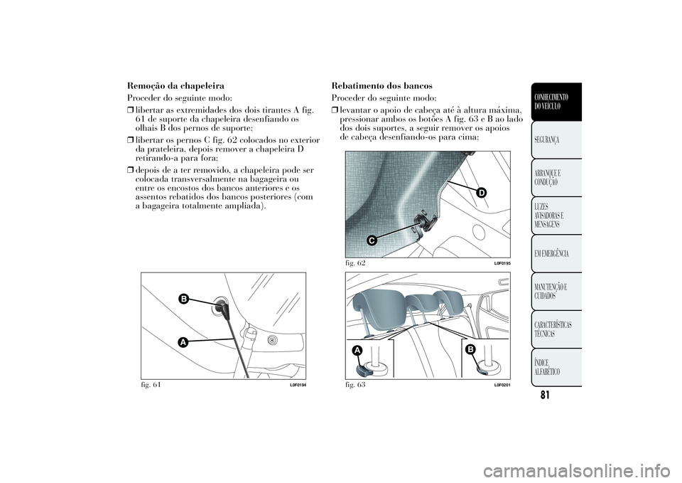 Lancia Ypsilon 2012  Manual de Uso e Manutenção (in Portuguese) Remoção da chapeleira
Proceder do seguinte modo:
❒libertar as extremidades dos dois tirantes A fig.
61 de suporte da chapeleira desenfiando os
olhais B dos pernos de suporte;
❒libertar os pernos