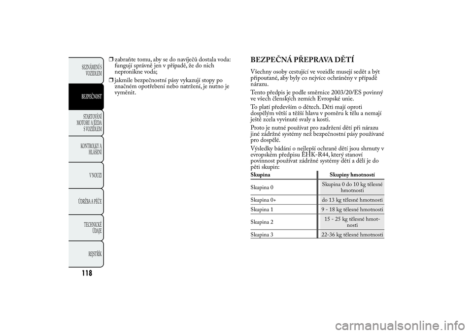 Lancia Ypsilon 2011 Návod k použití a údržbě (in Czech) ❒zabraňte tomu, aby se do navíječů dostala voda:
fungují správně jen v případě, že do nich
nepronikne voda;
❒jakmile bezpečnostní pásy vykazují stopy po
značném opotřebení nebo Lancia Ypsilon 2011 Návod k použití a údržbě (in Czech) ❒zabraňte tomu, aby se do navíječů dostala voda:
fungují správně jen v případě, že do nich
nepronikne voda;
❒jakmile bezpečnostní pásy vykazují stopy po
značném opotřebení nebo