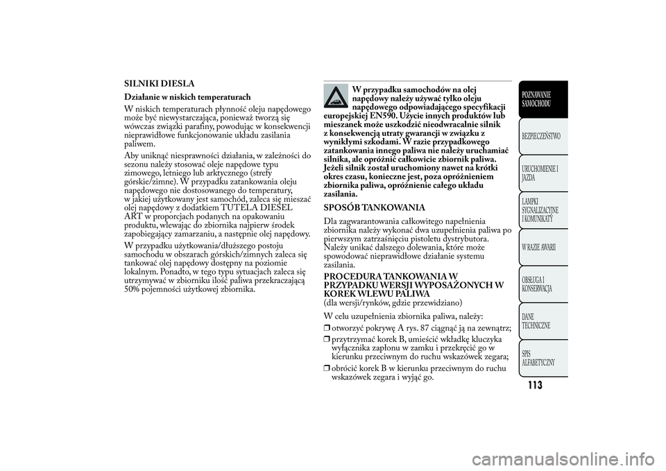 Lancia Ypsilon 2012  Instrukcja obsługi (in Polish) SILNIKI DIESLA
Działanie w niskich temperaturach
W niskich temperaturach płynność oleju napędowego
może być niewystarczająca, ponieważ tworzą się
wówczas związki parafiny, powodując w ko