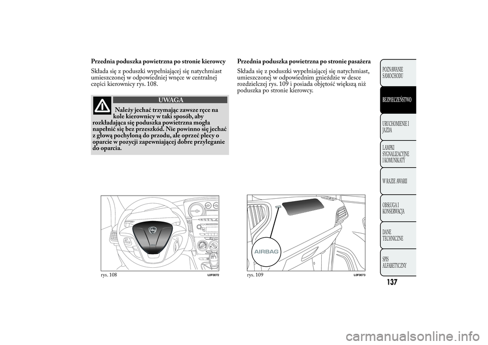 Lancia Ypsilon 2012  Instrukcja obsługi (in Polish) Przednia poduszka powietrzna po stronie kierowcy
Składa się z poduszki wypełniającej się natychmiast
umieszczonej w odpowiedniej wnęce w centralnej
części kierownicy rys. 108.
UWAGA
Należy je