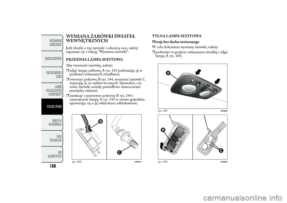 Lancia Ypsilon 2012  Instrukcja obsługi (in Polish) WYMIANA ŻARÓWKI ŚWIATEŁ
WEWNĘTRZNYCHJeśli chodzi o typ żarówki i odnośną moc, należy
zapoznać się z sekcją "Wymiana żarówki".
PRZEDNIA LAMPA SUFITOWA
Aby wymienić żarówkę, 