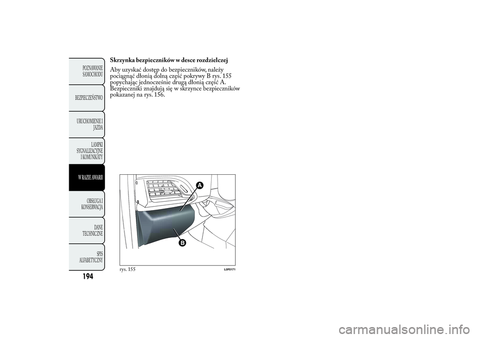 Lancia Ypsilon 2012  Instrukcja obsługi (in Polish) Skrzynka bezpieczników w desce rozdzielczej
Aby uzyskać dostęp do bezpieczników, należy
pociągnąć dłonią dolną część pokrywy B rys. 155
popychając jednocześnie drugą dłonią część