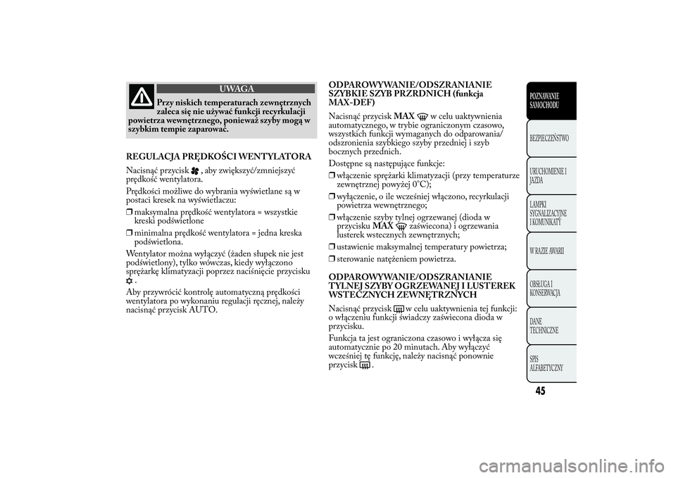 Lancia Ypsilon 2012 Instrukcja obsługi (in Polish) UWAGA
Przy niskich temperaturach zewnętrznych
zaleca się nie używać funkcji recyrkulacji
powietrza wewnętrznego, ponieważ szyby mogą w
szybkim tempie zaparować.
REGULACJA PRĘDKOŚCI WENTYLATO Lancia Ypsilon 2012 Instrukcja obsługi (in Polish) UWAGA
Przy niskich temperaturach zewnętrznych
zaleca się nie używać funkcji recyrkulacji
powietrza wewnętrznego, ponieważ szyby mogą w
szybkim tempie zaparować.
REGULACJA PRĘDKOŚCI WENTYLATO