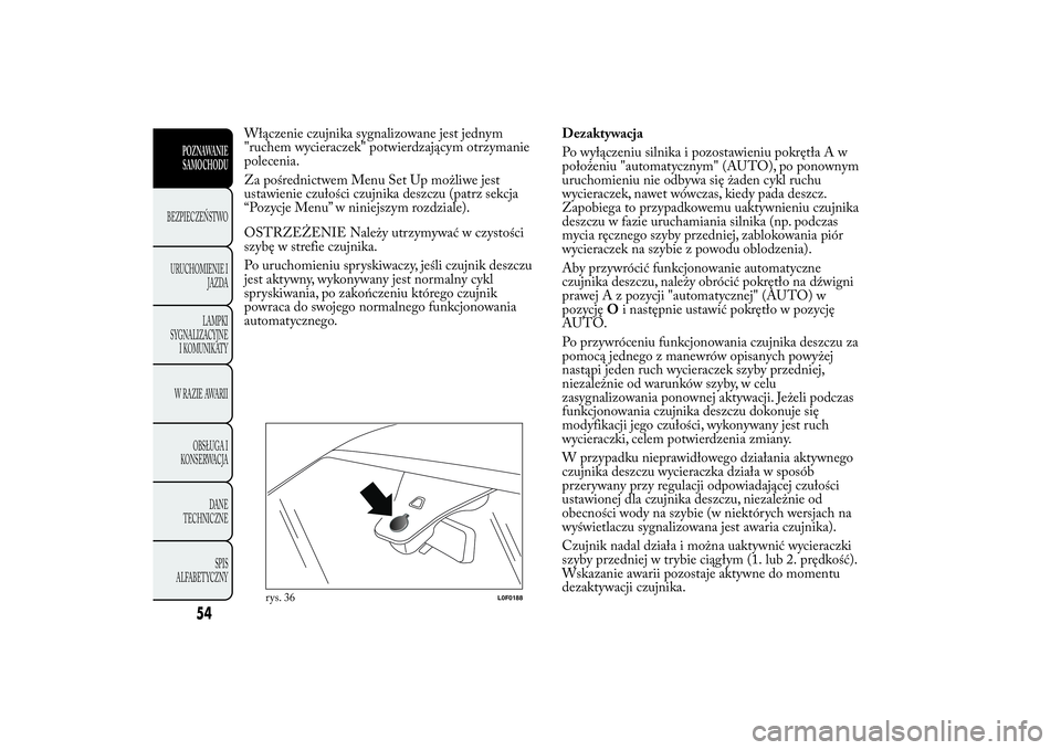 Lancia Ypsilon 2012  Instrukcja obsługi (in Polish) Włączenie czujnika sygnalizowane jest jednym
"ruchem wycieraczek" potwierdzającym otrzymanie
polecenia.
Za pośrednictwem Menu Set Up możliwe jest
ustawienie czułości czujnika deszczu (p