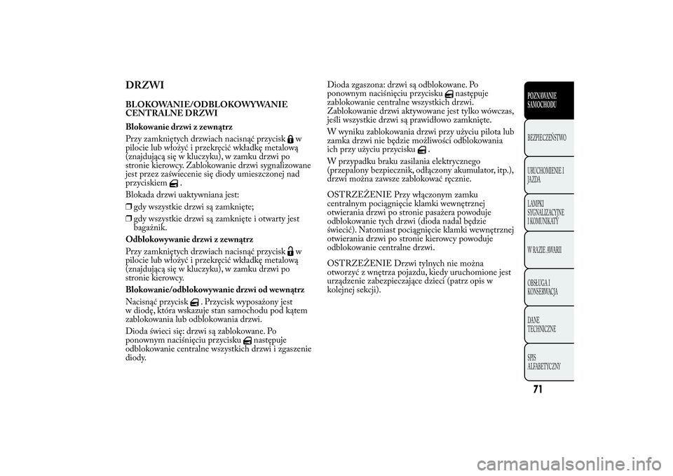 Lancia Ypsilon 2012  Instrukcja obsługi (in Polish) DRZWIBLOKOWANIE/ODBLOKOWYWANIE
CENTRALNE DRZWI
Blokowanie drzwi z zewnątrz
Przy zamkniętych drzwiach nacisnąć przycisk
w
pilocie lub włożyć i przekręcić wkładkę metalową
(znajdującą się
