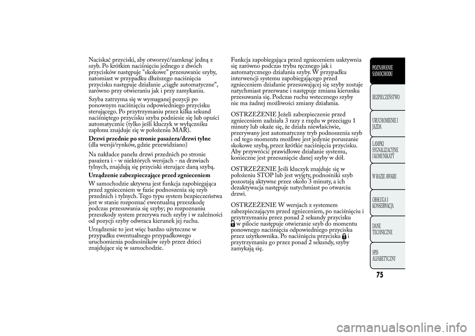 Lancia Ypsilon 2012  Instrukcja obsługi (in Polish) Naciskać przyciski, aby otworzyć/zamknąć jedną z
szyb. Po krótkim naciśnięciu jednego z dwóch
przycisków następuje "skokowe" przesuwanie szyby,
natomiast w przypadku dłuższego nac