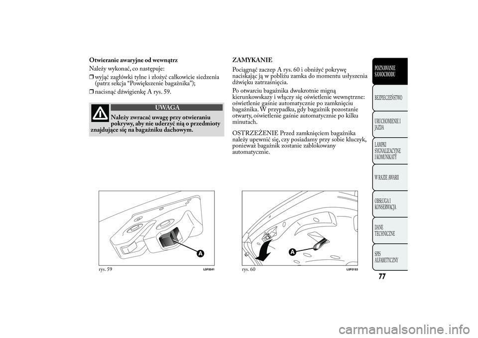 Lancia Ypsilon 2012  Instrukcja obsługi (in Polish) Otwieranie awaryjne od wewnątrz
Należy wykonać, co następuje:
❒wyjąć zagłówki tylne i złożyć całkowicie siedzenia
(patrz sekcja “Powiększenie bagażnika”);
❒nacisnąć dźwigienk
