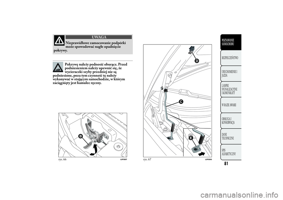 Lancia Ypsilon 2012  Instrukcja obsługi (in Polish) UWAGA
Nieprawidłowe zamocowanie podpórki
może spowodować nagłe opadnięcie
pokr ywy.Pokrywę należy podnosić oburącz. Przed
podniesieniem należy upewnić się, że
wycieraczki szyby przedniej
