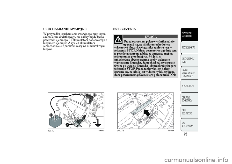Lancia Ypsilon 2012  Instrukcja obsługi (in Polish) URUCHAMIANIE AWARYJNE
W przypadku uruchamiania awaryjnego przy użyciu
akumulatora dodatkowego, nie należy nigdy łączyć
przewodu ujemnego (–) akumulatora dodatkowego z
biegunem ujemnym A rys. 73